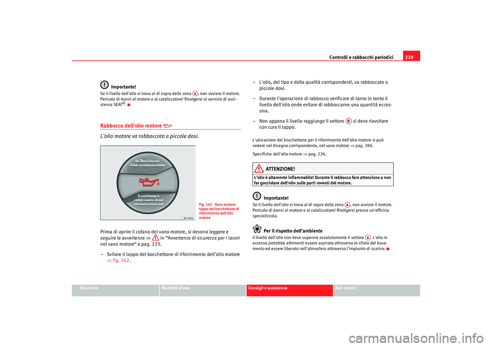 Seat Alhambra 2008 Manuale del proprietario (in Italian) Controlli e rabbocchi periodici229
Sicurezza
Modalità duso
Consigli e assistenza
Dati tecnici
Importante!
Se il livello dellolio si trova al di sopra della zona , non avviare il motore.
Pericolo Seat Alhambra 2008 Manuale del proprietario (in Italian) Controlli e rabbocchi periodici229
Sicurezza
Modalità duso
Consigli e assistenza
Dati tecnici
Importante!
Se il livello dellolio si trova al di sopra della zona , non avviare il motore.
Pericolo