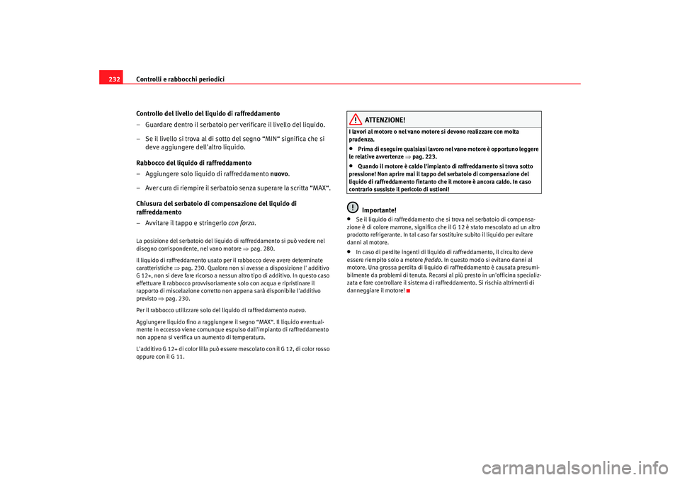 Seat Alhambra 2008 Manuale del proprietario (in Italian) Controlli e rabbocchi periodici
232
Controllo del livello del liquido di raffreddamento
– Guardare dentro il serbatoio per verificare il livello del liquido.
– Se il livello si trova al di sotto d Seat Alhambra 2008 Manuale del proprietario (in Italian) Controlli e rabbocchi periodici
232
Controllo del livello del liquido di raffreddamento
– Guardare dentro il serbatoio per verificare il livello del liquido.
– Se il livello si trova al di sotto d