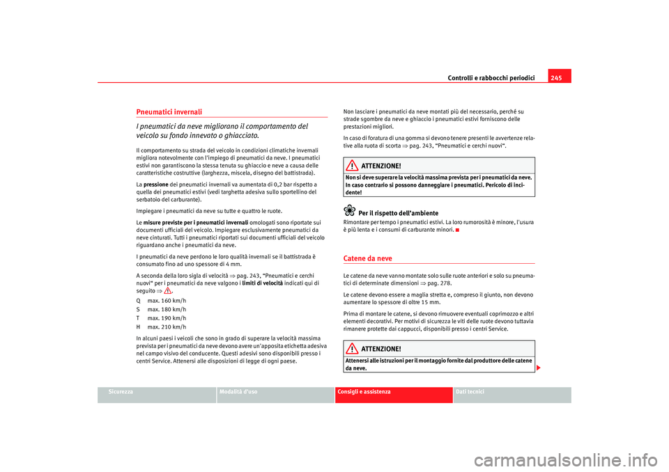 Seat Alhambra 2008 Manuale del proprietario (in Italian) Controlli e rabbocchi periodici245
Sicurezza
Modalità duso
Consigli e assistenza
Dati tecnici
Pneumatici invernali
I pneumatici da neve migliorano il comportamento del
veicolo su fondo innevato o g Seat Alhambra 2008 Manuale del proprietario (in Italian) Controlli e rabbocchi periodici245
Sicurezza
Modalità duso
Consigli e assistenza
Dati tecnici
Pneumatici invernali
I pneumatici da neve migliorano il comportamento del
veicolo su fondo innevato o g