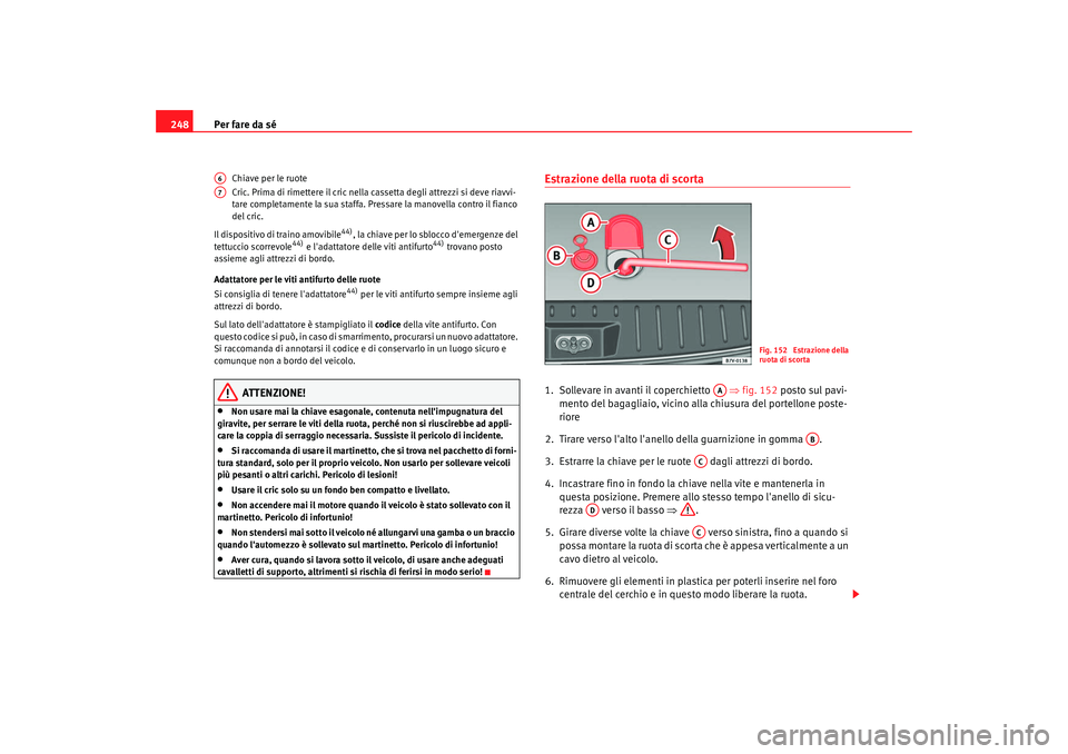 Seat Alhambra 2008 Manuale del proprietario (in Italian) Per fare da sé
248
Chiave per le ruote
Cric. Prima di rimettere il cric nella cassetta degli attrezzi si deve riavvi-
tare completamente la sua staffa. Pressare la manovella contro il fianco
del cri Seat Alhambra 2008 Manuale del proprietario (in Italian) Per fare da sé
248
Chiave per le ruote
Cric. Prima di rimettere il cric nella cassetta degli attrezzi si deve riavvi-
tare completamente la sua staffa. Pressare la manovella contro il fianco
del cri
