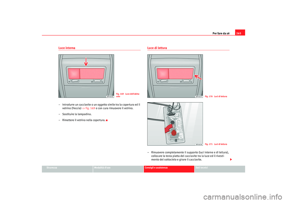 Seat Alhambra 2008 Manuale del proprietario (in Italian) Per fare da sé265
Sicurezza
Modalità duso
Consigli e assistenza
Dati tecnici
Luce interna– Introdurre un cacciavite o un oggetto simile tra la copertura ed il
vetrino (freccia) ⇒ fig. 169 e co Seat Alhambra 2008 Manuale del proprietario (in Italian) Per fare da sé265
Sicurezza
Modalità duso
Consigli e assistenza
Dati tecnici
Luce interna– Introdurre un cacciavite o un oggetto simile tra la copertura ed il
vetrino (freccia) ⇒ fig. 169 e co