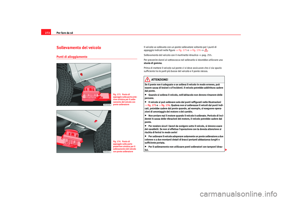 Seat Alhambra 2008 Manuale del proprietario (in Italian) Per fare da sé
272Sollevamento del veicoloPunti di alloggiamento
Il veicolo va sollevato con un ponte sollevatore soltanto per i punti di
appoggio indicati nelle figure ⇒fig. 175 e ⇒ fig. 176 Seat Alhambra 2008 Manuale del proprietario (in Italian) Per fare da sé
272Sollevamento del veicoloPunti di alloggiamento
Il veicolo va sollevato con un ponte sollevatore soltanto per i punti di
appoggio indicati nelle figure ⇒fig. 175 e ⇒ fig. 176