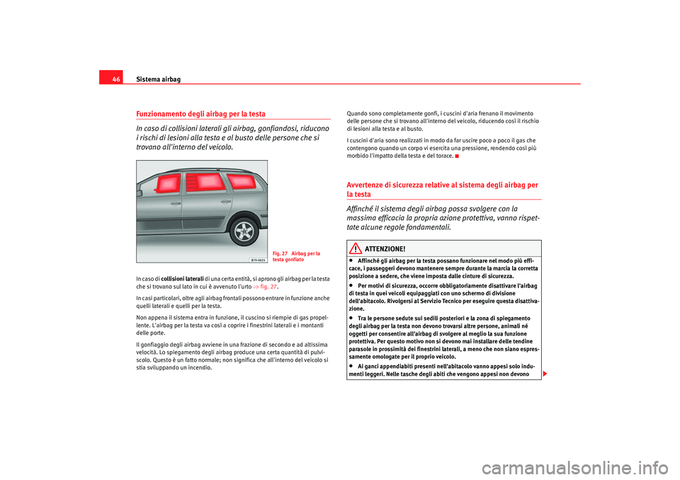 Seat Alhambra 2008  Manuale del proprietario (in Italian) Sistema airbag
46Funzionamento degli airbag per la testa
In caso di collisioni laterali gli airbag, gonfiandosi, riducono 
i rischi di lesioni alla testa e al busto delle persone che si 
trovano alli