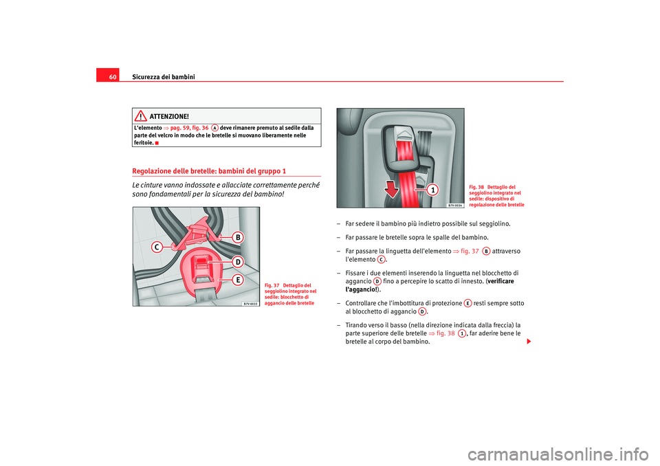Seat Alhambra 2008  Manuale del proprietario (in Italian) Sicurezza dei bambini
60
ATTENZIONE!
Lelemento  ⇒pag. 59, fig. 36    deve rimanere premuto al sedile dalla 
parte del velcro in modo che le bretelle si muovano liberamente nelle 
feritoie.Regolazio