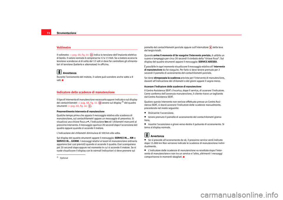 Seat Alhambra 2008  Manuale del proprietario (in Italian) Strumentazione
72VoltimetroIl voltmetro  ⇒pag. 68, fig. 44    indica la tensione dellimpianto elettrico 
di bordo. Il valore normale è compreso tra 12 e 15 Volt. Se a motore acceso la 
tensione sc