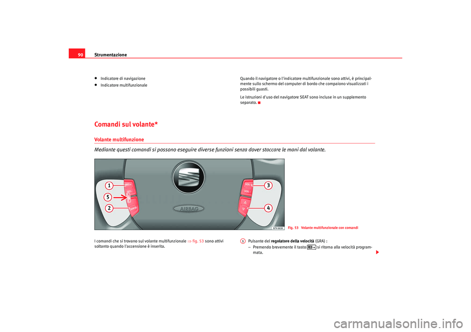 Seat Alhambra 2008 Manuale del proprietario (in Italian) Strumentazione
90•
Indicatore di navigazione
•
Indicatore multifunzionale Quando il navigatore o lindicatore multifunzionale sono attivi, è principal-
mente sullo schermo del computer di bordo c Seat Alhambra 2008 Manuale del proprietario (in Italian) Strumentazione
90•
Indicatore di navigazione
•
Indicatore multifunzionale Quando il navigatore o lindicatore multifunzionale sono attivi, è principal-
mente sullo schermo del computer di bordo c