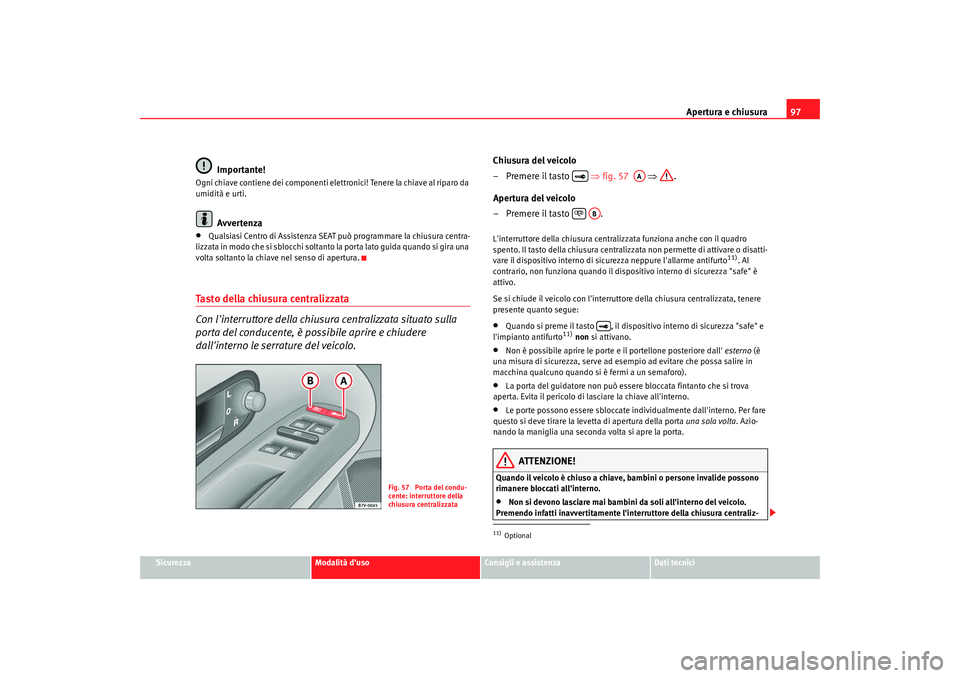 Seat Alhambra 2008 Manuale del proprietario (in Italian) Apertura e chiusura97
Sicurezza
Modalità duso
Consigli e assistenza
Dati tecnici
Importante!
Ogni chiave contiene dei componenti elettronici! Tenere la chiave al riparo da
umidità e urti.
Avverten Seat Alhambra 2008 Manuale del proprietario (in Italian) Apertura e chiusura97
Sicurezza
Modalità duso
Consigli e assistenza
Dati tecnici
Importante!
Ogni chiave contiene dei componenti elettronici! Tenere la chiave al riparo da
umidità e urti.
Avverten