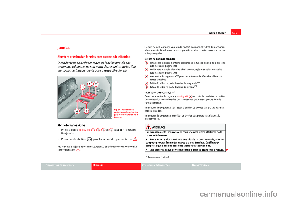Seat Alhambra 2008 Manual do proprietário (in Portuguese) Abrir e fechar105
Dispositivos de segurança
Utilização
Conselhos e Intervenções
Dados Técnicos
JanelasAbertura e fecho das janelas com o comando eléctrico
O condutor pode accionar todas as jane Seat Alhambra 2008 Manual do proprietário (in Portuguese) Abrir e fechar105
Dispositivos de segurança
Utilização
Conselhos e Intervenções
Dados Técnicos
JanelasAbertura e fecho das janelas com o comando eléctrico
O condutor pode accionar todas as jane