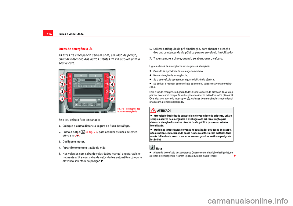 Seat Alhambra 2008 Manual do proprietário (in Portuguese) Luzes e visibilidade
116Luzes de emergência

As luzes de emergência servem para, em caso de perigo,
chamar a atenção dos outros utentes da via pública para o
seu veÃculo.Se o seu veÃculo Seat Alhambra 2008 Manual do proprietário (in Portuguese) Luzes e visibilidade
116Luzes de emergência

As luzes de emergência servem para, em caso de perigo,
chamar a atenção dos outros utentes da via pública para o
seu veÃculo.Se o seu veÃculo