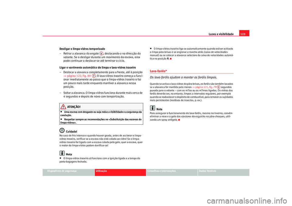 Seat Alhambra 2008  Manual do proprietário (in Portuguese)  Luzes e visibilidade123
Dispositivos de segurança
Utilização
Conselhos e Intervenções
Dados Técnicos
Desligar o limpa-vidros temporizado
– Retirar a alavanca do engate  , deslocando-a na direc