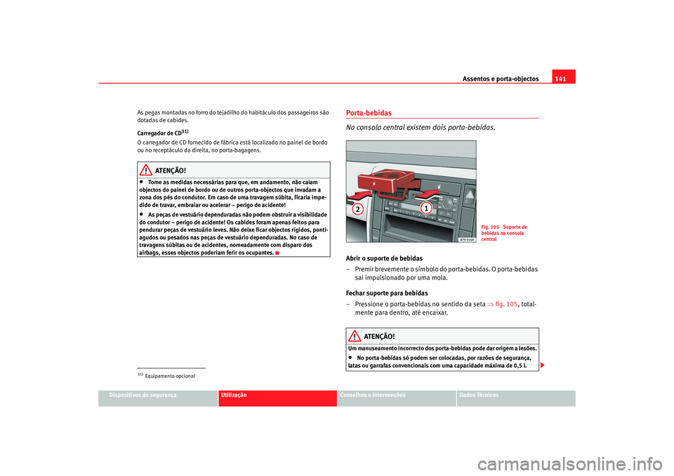 Seat Alhambra 2008  Manual do proprietário (in Portuguese)  Assentos e porta-objectos141
Dispositivos de segurança
Utilização
Conselhos e Intervenções
Dados Técnicos
As pegas montadas no forro do tejadilho do habitáculo dos passageiros são 
dotadas de 