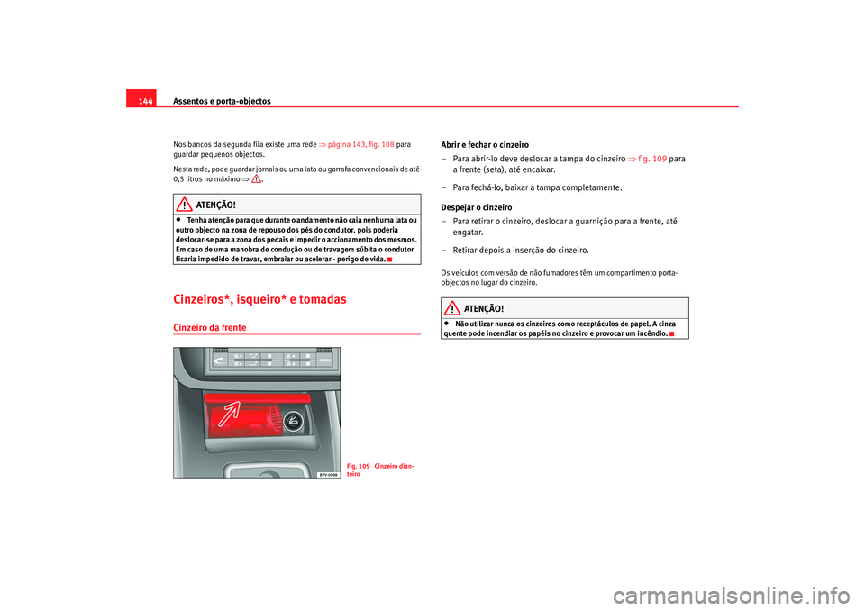 Seat Alhambra 2008  Manual do proprietário (in Portuguese)  Assentos e porta-objectos
144Nos bancos da segunda fila existe uma rede  ⇒página 143, fig. 108  para 
guardar pequenos objectos.
Nesta rede, pode guardar jornais ou uma lata ou garrafa convencionai