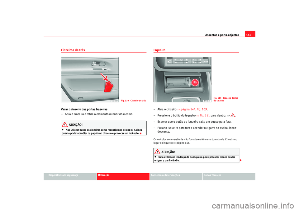 Seat Alhambra 2008  Manual do proprietário (in Portuguese)  Assentos e porta-objectos145
Dispositivos de segurança
Utilização
Conselhos e Intervenções
Dados Técnicos
Cinzeiros de trásVazar o cinzeiro das portas traseiras
– Abra o cinzeiro e retire o e