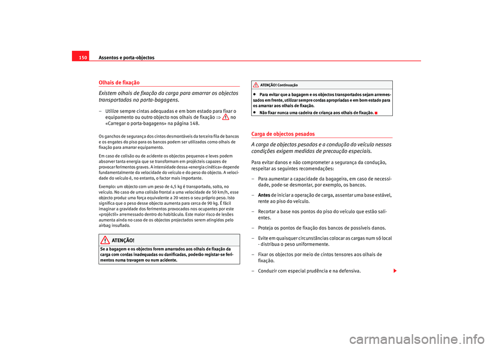 Seat Alhambra 2008 Manual do proprietário (in Portuguese) Assentos e porta-objectos
150Olhais de fixação
Existem olhais de fixação da carga para amarrar os objectos
transportados no porta-bagagens.– Utilize sempre cintas adequadas e em bom estado para Seat Alhambra 2008 Manual do proprietário (in Portuguese) Assentos e porta-objectos
150Olhais de fixação
Existem olhais de fixação da carga para amarrar os objectos
transportados no porta-bagagens.– Utilize sempre cintas adequadas e em bom estado para