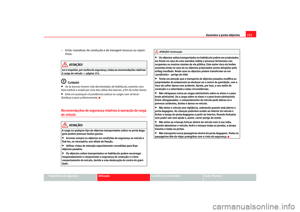 Seat Alhambra 2008 Manual do proprietário (in Portuguese) Assentos e porta-objectos151
Dispositivos de segurança
Utilização
Conselhos e Intervenções
Dados Técnicos
– Evitar manobras de condução e de travagem bruscas ou repen-
tinas.
ATENÇÃO!
Ler Seat Alhambra 2008 Manual do proprietário (in Portuguese) Assentos e porta-objectos151
Dispositivos de segurança
Utilização
Conselhos e Intervenções
Dados Técnicos
– Evitar manobras de condução e de travagem bruscas ou repen-
tinas.
ATENÇÃO!
Ler