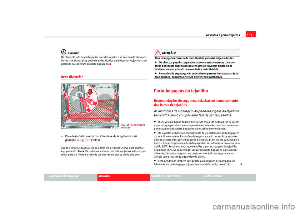 Seat Alhambra 2008 Manual do proprietário (in Portuguese) Assentos e porta-objectos153
Dispositivos de segurança
Utilização
Conselhos e Intervenções
Dados Técnicos
Cuidado!
Os filamentos do desembaciador do vidro traseiro e as antenas do rádio nos
vi Seat Alhambra 2008 Manual do proprietário (in Portuguese) Assentos e porta-objectos153
Dispositivos de segurança
Utilização
Conselhos e Intervenções
Dados Técnicos
Cuidado!
Os filamentos do desembaciador do vidro traseiro e as antenas do rádio nos
vi