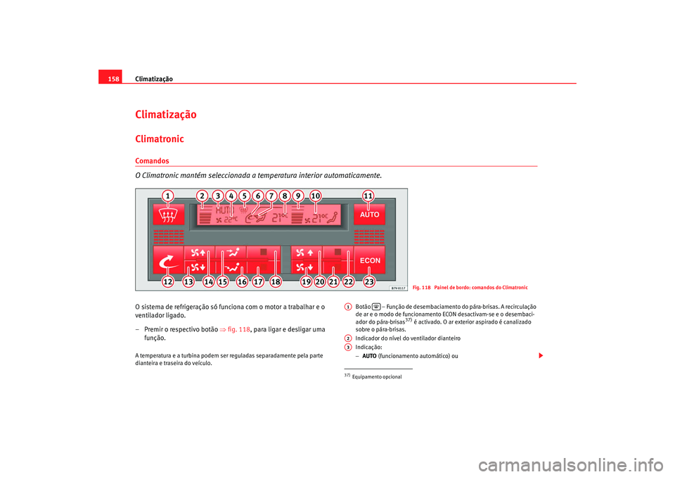 Seat Alhambra 2008 Manual do proprietário (in Portuguese) Climatização
158ClimatizaçãoClimatronicComandos
O Climatronic mantém seleccionada a temperatura interior automaticamente.O sistema de refrigeração só funciona com o motor a trabalhar e o
vent Seat Alhambra 2008 Manual do proprietário (in Portuguese) Climatização
158ClimatizaçãoClimatronicComandos
O Climatronic mantém seleccionada a temperatura interior automaticamente.O sistema de refrigeração só funciona com o motor a trabalhar e o
vent