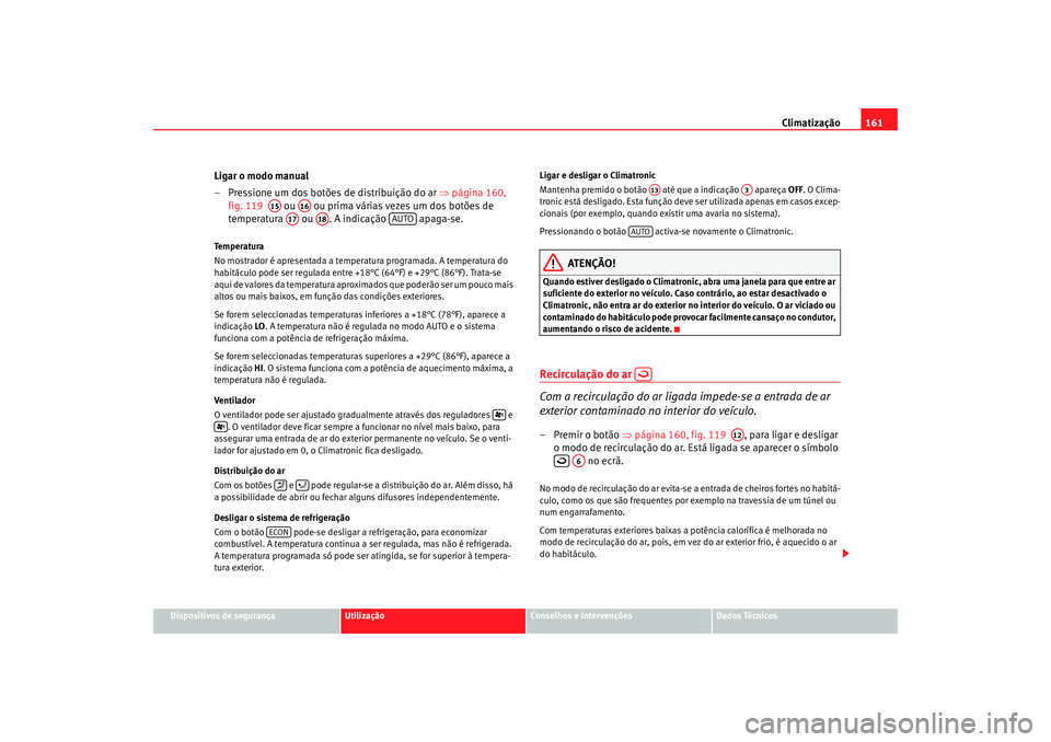 Seat Alhambra 2008  Manual do proprietário (in Portuguese)  Climatização161
Dispositivos de segurança
Utilização
Conselhos e Intervenções
Dados Técnicos
Ligar o modo manual
– Pressione um dos botões de distribuição do ar ⇒ página 160, 
fig. 119