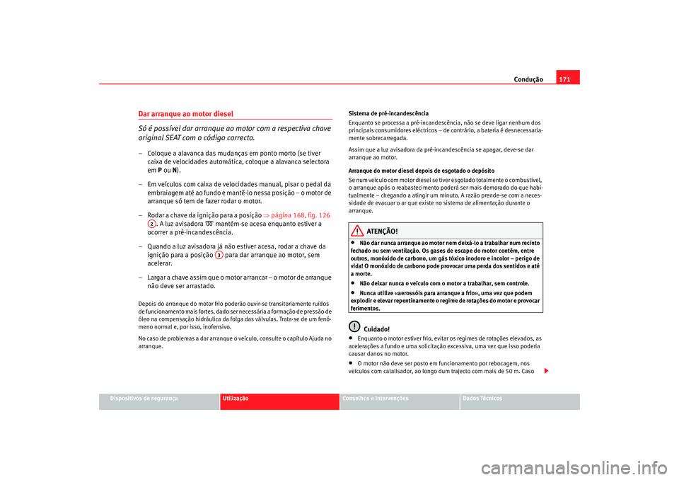 Seat Alhambra 2008 Manual do proprietário (in Portuguese) Condução171
Dispositivos de segurança
Utilização
Conselhos e Intervenções
Dados Técnicos
Dar arranque ao motor diesel
Só é possível dar arranque ao motor com a respectiva chave
original SE Seat Alhambra 2008 Manual do proprietário (in Portuguese) Condução171
Dispositivos de segurança
Utilização
Conselhos e Intervenções
Dados Técnicos
Dar arranque ao motor diesel
Só é possível dar arranque ao motor com a respectiva chave
original SE