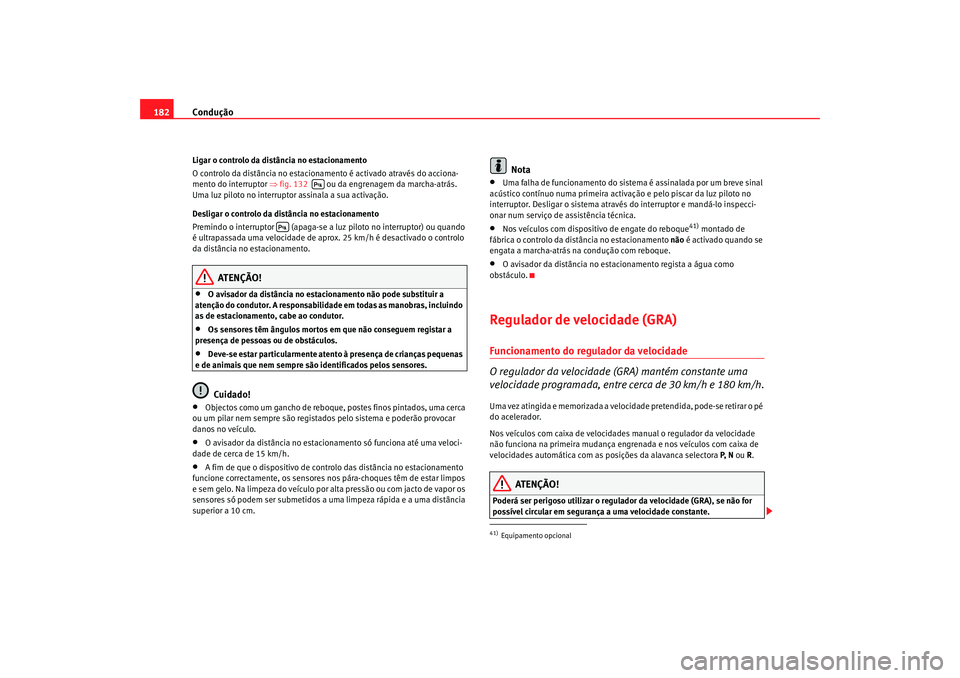 Seat Alhambra 2008  Manual do proprietário (in Portuguese)  Condução
182Ligar o controlo da distância no estacionamento
O controlo da distância no estacionamento é activado através do acciona-
mento do interruptor  ⇒fig. 132    ou da engrenagem da marc