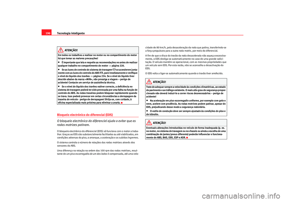Seat Alhambra 2008  Manual do proprietário (in Portuguese)  Tecnologia inteligente
190
ATENÇÃO!
Em todos os trabalhos a realizar no  motor ou no compartimento do motor 
há que tomar as maiores precauções!•
É importante que leia e respeite as recomenda