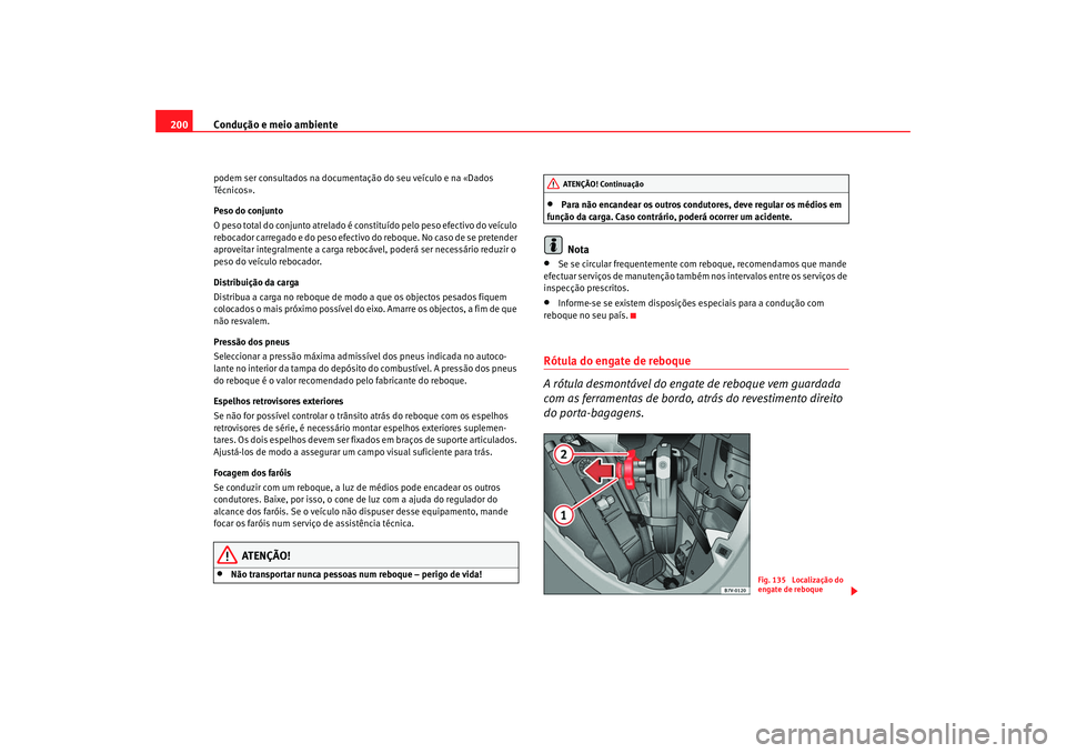 Seat Alhambra 2008  Manual do proprietário (in Portuguese)  Condução e meio ambiente
200podem ser consultados na documentaç ão do seu veículo e na «Dados 
Té cn i co s ».
Peso do conjunto
O peso total do conjunto atrelado é cons tituído pelo peso efe