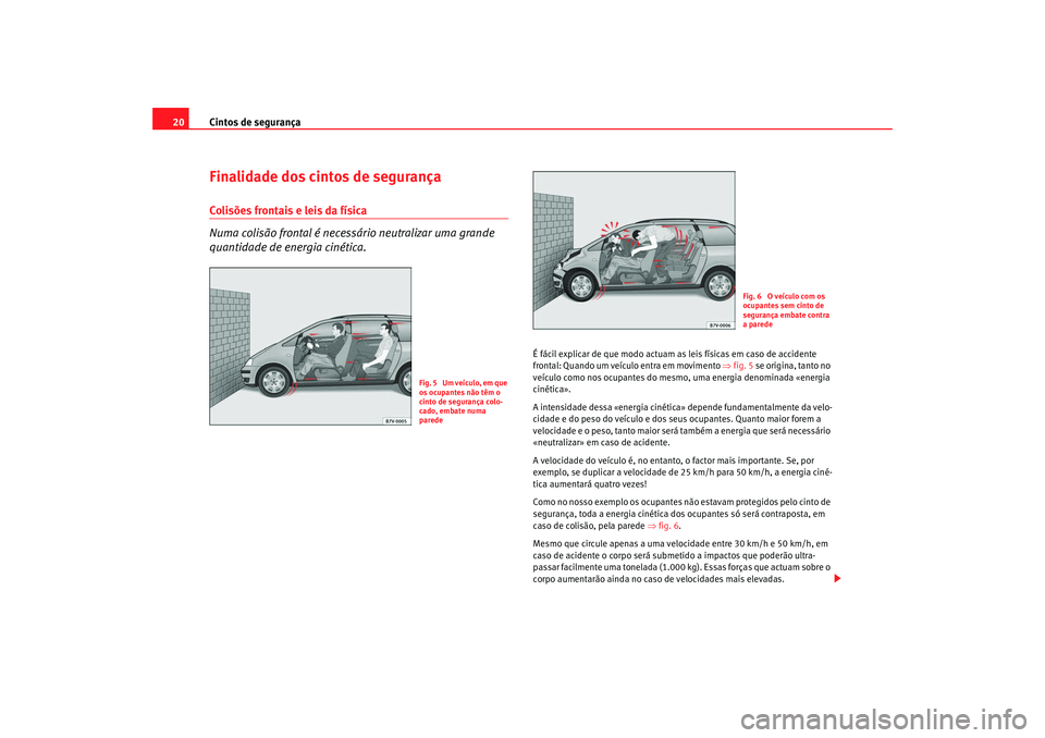 Seat Alhambra 2008 Manual do proprietário (in Portuguese) Cintos de segurança
20Finalidade dos cintos de segurançaColisões frontais e leis da física
Numa colisão frontal é necessário neutralizar uma grande
quantidade de energia cinética.
É fácil e Seat Alhambra 2008 Manual do proprietário (in Portuguese) Cintos de segurança
20Finalidade dos cintos de segurançaColisões frontais e leis da física
Numa colisão frontal é necessário neutralizar uma grande
quantidade de energia cinética.
É fácil e