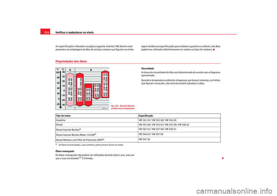 Seat Alhambra 2008  Manual do proprietário (in Portuguese)  Verificar e reabastecer os níveis
224As especificações indicadas na página seguinte (normas VW) devem estar 
presentes na embalagem do óleo de serviço; sempre que figurem na emba- lagem do óleo