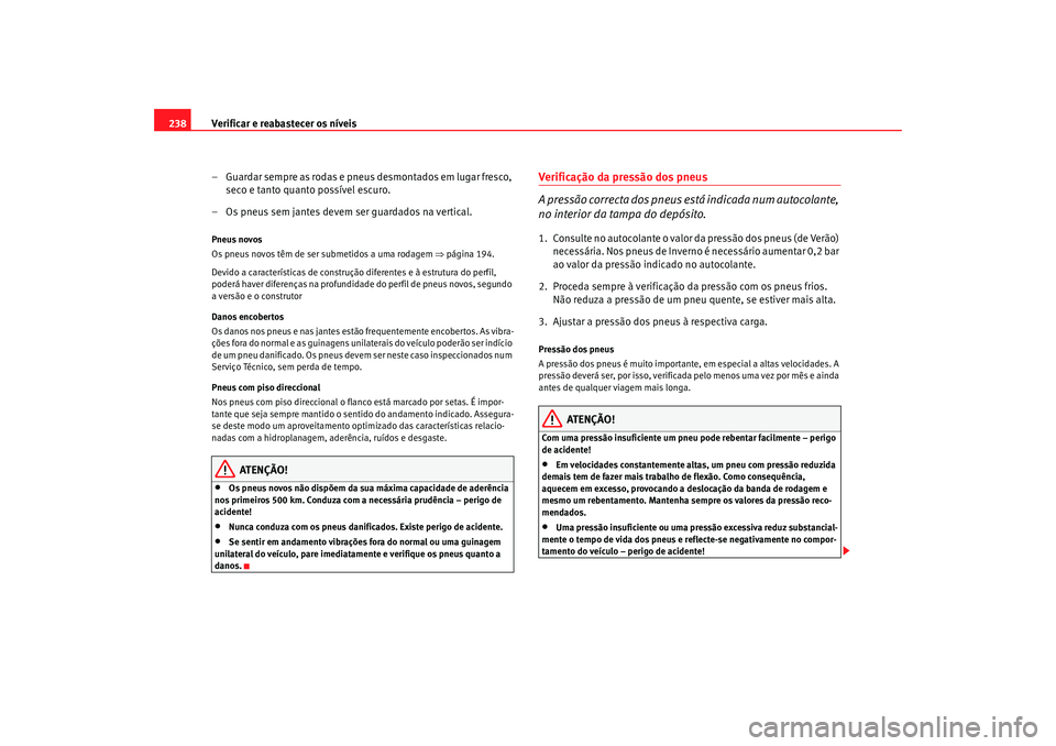 Seat Alhambra 2008 Manual do proprietário (in Portuguese) Verificar e reabastecer os níveis
238
– Guardar sempre as rodas e pneus desmontados em lugar fresco, seco e tanto quanto possível escuro.
– Os pneus sem jantes devem ser guardados na vertical.Pn Seat Alhambra 2008 Manual do proprietário (in Portuguese) Verificar e reabastecer os níveis
238
– Guardar sempre as rodas e pneus desmontados em lugar fresco, seco e tanto quanto possível escuro.
– Os pneus sem jantes devem ser guardados na vertical.Pn