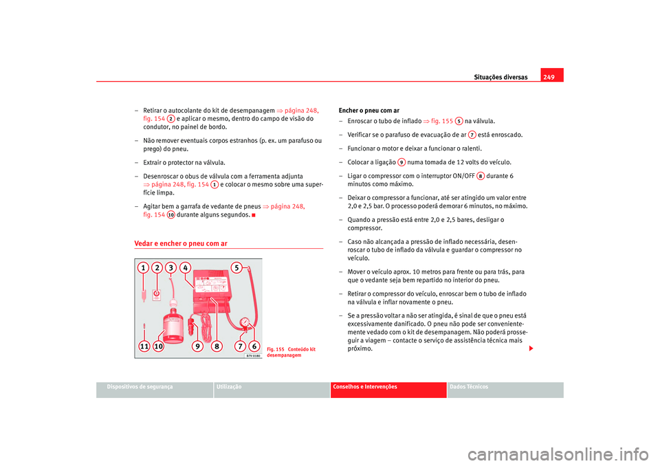 Seat Alhambra 2008 Manual do proprietário (in Portuguese) Situações diversas249
Dispositivos de segurança
Utilização
Conselhos e Intervenções
Dados Técnicos
– Retirar o autocolante do kit de desempanagem ⇒página 248,
fig. 154 e aplicar o mes Seat Alhambra 2008 Manual do proprietário (in Portuguese) Situações diversas249
Dispositivos de segurança
Utilização
Conselhos e Intervenções
Dados Técnicos
– Retirar o autocolante do kit de desempanagem ⇒página 248,
fig. 154 e aplicar o mes