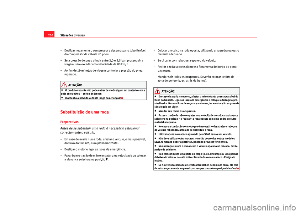Seat Alhambra 2008 Manual do proprietário (in Portuguese) Situações diversas
250
– Desligar novamente o compressor e desenroscar o tubo flexível do compressor da válvula do pneu.
– Se a pressão do pneu atingir entre 2,0 e 2,5 bar, prosseguir a viag Seat Alhambra 2008 Manual do proprietário (in Portuguese) Situações diversas
250
– Desligar novamente o compressor e desenroscar o tubo flexível do compressor da válvula do pneu.
– Se a pressão do pneu atingir entre 2,0 e 2,5 bar, prosseguir a viag