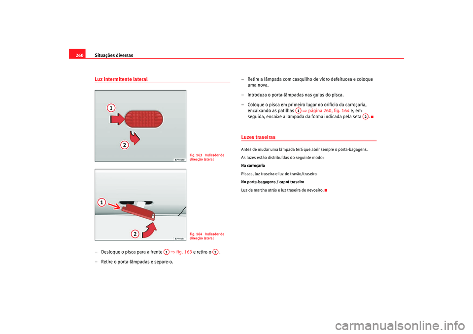 Seat Alhambra 2008  Manual do proprietário (in Portuguese)  Situações diversas
260Luz intermitente lateral– Desloque o pisca para a frente    ⇒fig. 163 e retire-o  .
– Retire o porta-lâmpadas e separe-o. – Retire a lâmpada com casquilho de vidro de