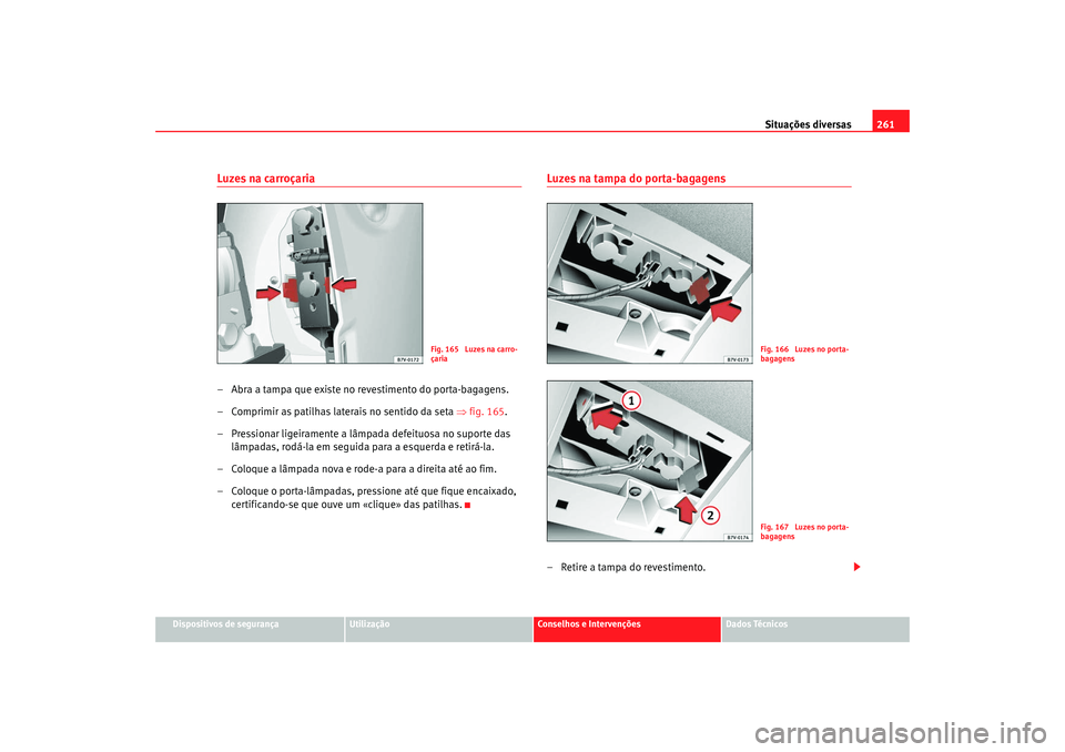 Seat Alhambra 2008  Manual do proprietário (in Portuguese)  Situações diversas261
Dispositivos de segurança
Utilização
Conselhos e Intervenções
Dados Técnicos
Luzes na carroçaria– Abra a tampa que existe no revestimento do porta-bagagens.
– Compri