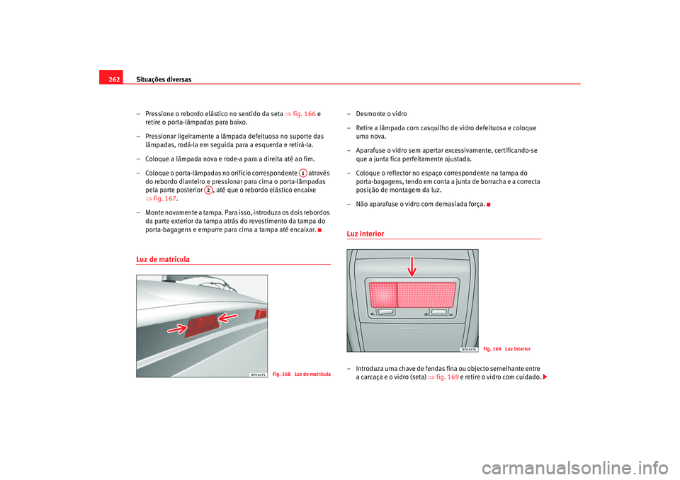 Seat Alhambra 2008  Manual do proprietário (in Portuguese)  Situações diversas
262
– Pressione o rebordo elástico no sentido da seta  ⇒fig. 166  e 
retire o porta-lâmpadas para baixo.
– Pressionar ligeiramente a lâmpada defeituosa no suporte das  l