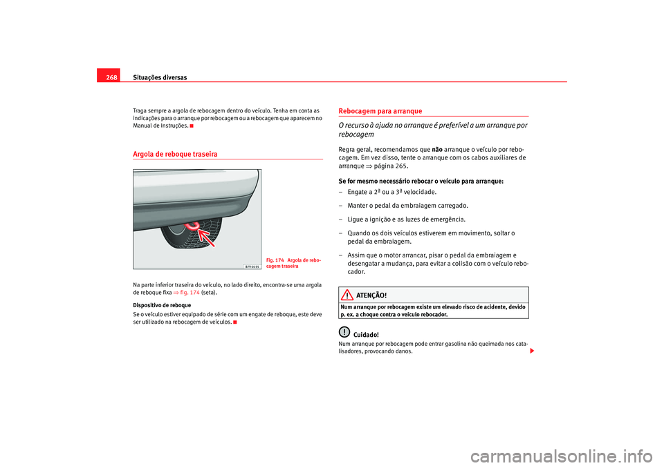 Seat Alhambra 2008  Manual do proprietário (in Portuguese)  Situações diversas
268Traga sempre a argola de rebocagem de ntro do veículo. Tenha em conta as 
indicações para o arranque por rebocagem ou a rebocagem que aparecem no 
Manual de Instruções.Arg