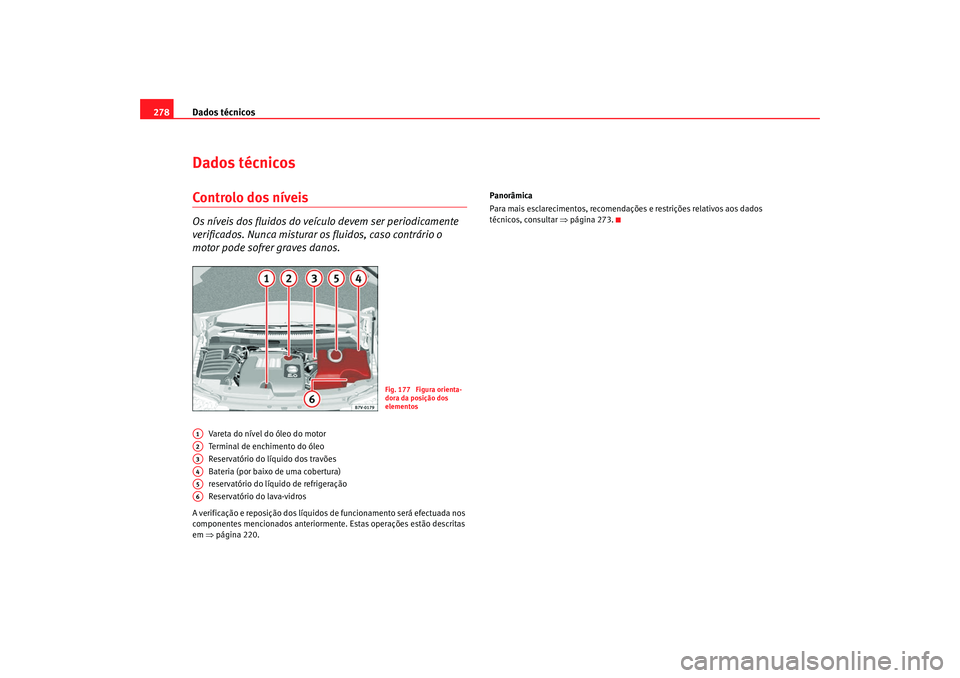 Seat Alhambra 2008  Manual do proprietário (in Portuguese)  Dados técnicos
278Dados técnicosControlo dos níveisOs níveis dos fluidos do veículo devem ser periodicamente 
verificados. Nunca misturar os fluidos, caso contrário o 
motor pode sofrer graves d