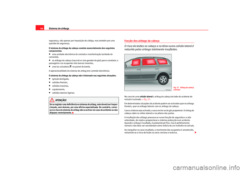 Seat Alhambra 2008 Manual do proprietário (in Portuguese) Sistema de airbags
44segurança, não apenas por imposição do código, mas também por uma
questão de segurança.
O sistema de airbags da cabeça consiste essencialmente dos seguintes
componentes Seat Alhambra 2008 Manual do proprietário (in Portuguese) Sistema de airbags
44segurança, não apenas por imposição do código, mas também por uma
questão de segurança.
O sistema de airbags da cabeça consiste essencialmente dos seguintes
componentes
