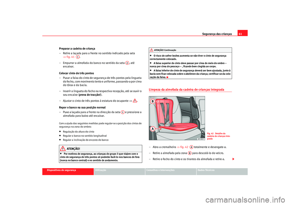 Seat Alhambra 2008 Manual do proprietário (in Portuguese) Segurança das crianças61
Dispositivos de segurança
Utilização
Conselhos e Intervenções
Dados Técnicos
Preparar a cadeira de criança
– Retire a laçada para a frente no sentido indicado pela Seat Alhambra 2008 Manual do proprietário (in Portuguese) Segurança das crianças61
Dispositivos de segurança
Utilização
Conselhos e Intervenções
Dados Técnicos
Preparar a cadeira de criança
– Retire a laçada para a frente no sentido indicado pela