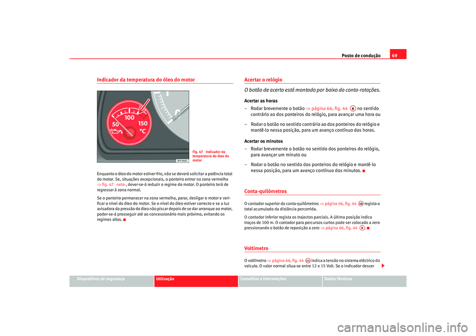 Seat Alhambra 2008  Manual do proprietário (in Portuguese)  Posto de condução69
Dispositivos de segurança
Utilização
Conselhos e Intervenções
Dados Técnicos
Indicador da temperatura do óleo do motorEnquanto o óleo do motor estiver frio, nã o se deve