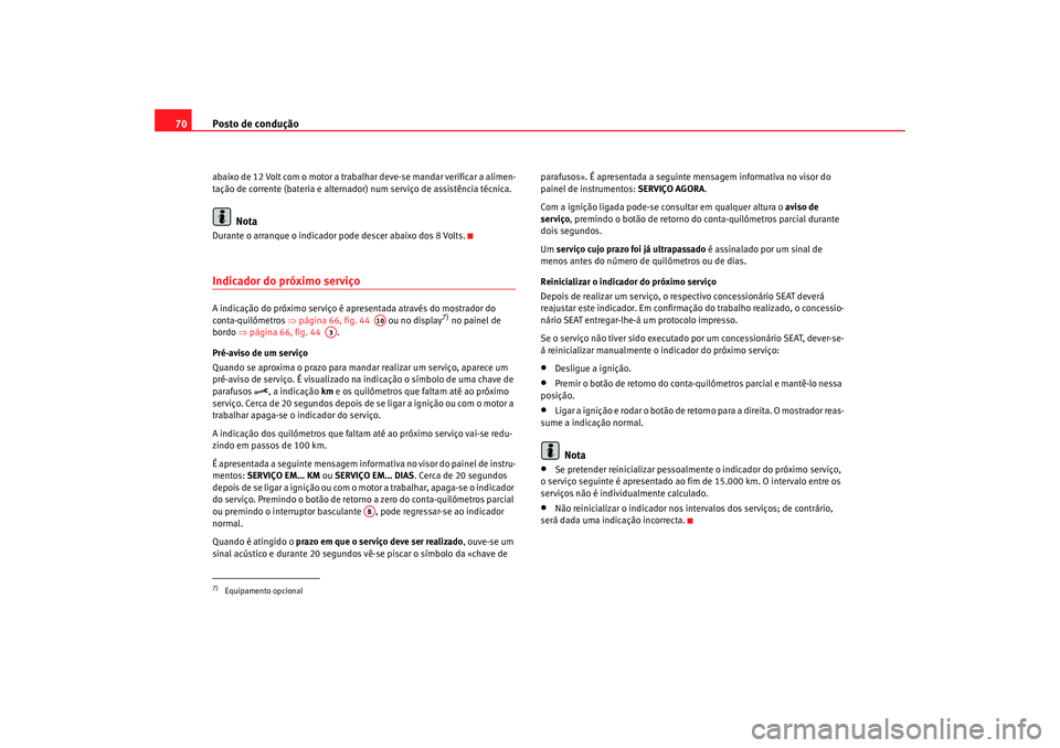 Seat Alhambra 2008  Manual do proprietário (in Portuguese)  Posto de condução
70abaixo de 12 Volt com o motor a trabalhar deve-se mandar verificar a alimen-
tação de corrente (bateria e alternad or) num serviço de assistência técnica.
Nota
Durante o arr