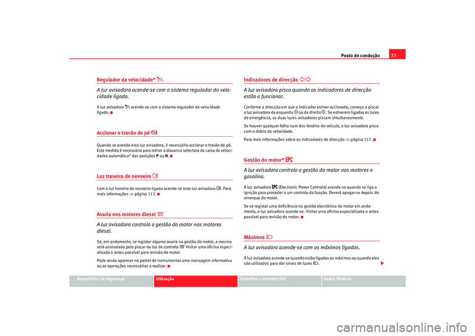 Seat Alhambra 2008  Manual do proprietário (in Portuguese)  Posto de condução77
Dispositivos de segurança
Utilização
Conselhos e Intervenções
Dados Técnicos
Regulador da velocidade* 

A luz avisadora acende-se com o sistema regulador da velo-
cidade
