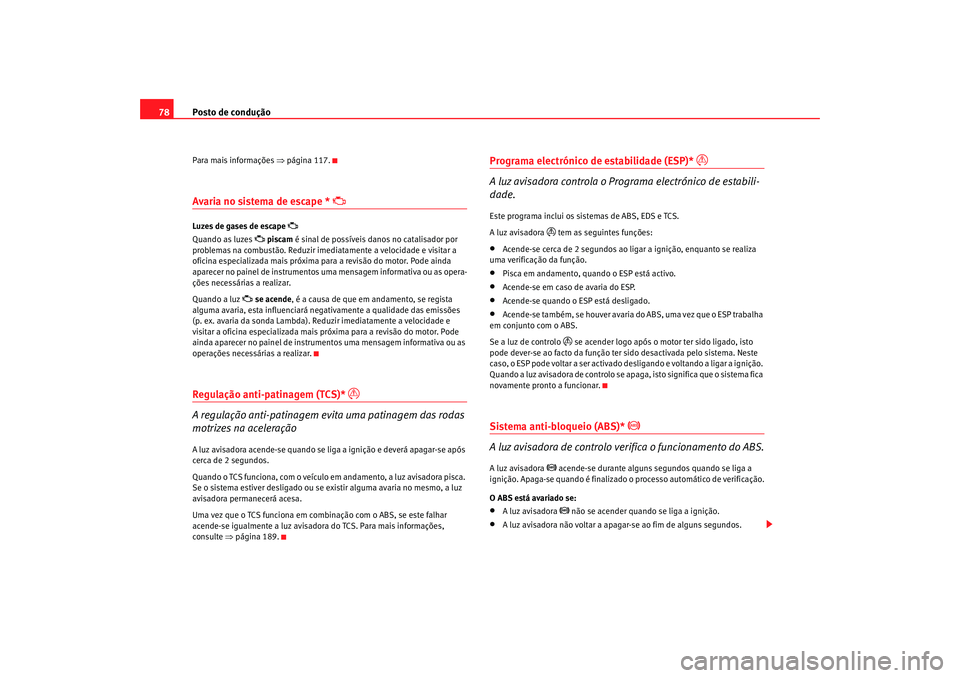 Seat Alhambra 2008  Manual do proprietário (in Portuguese)  Posto de condução
78Para mais informações ⇒ página 117.Avaria no sistema de escape * 

Luzes de gases de escape 

Quando as luzes 
 piscam  é sinal de possíveis danos no catalisador 