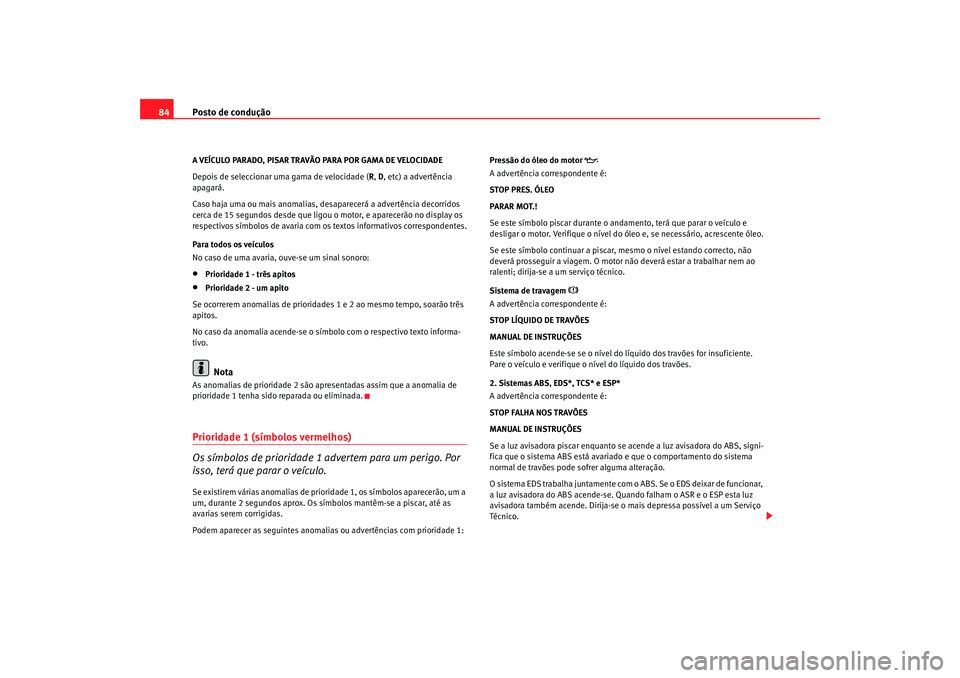 Seat Alhambra 2008  Manual do proprietário (in Portuguese)  Posto de condução
84A VEÍCULO PARADO, PISAR TRAVÃO PARA POR GAMA DE VELOCIDADE
Depois de seleccionar uma gama de velocidade ( R, D, etc) a advertência 
apagará.
Caso haja uma ou mais anomalias, 