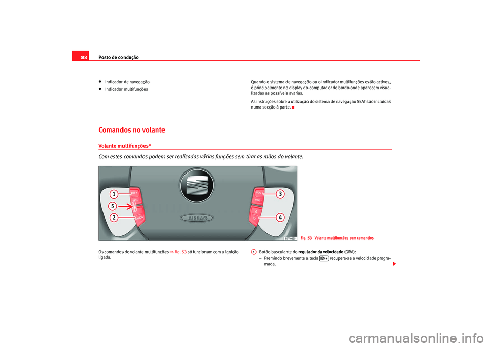 Seat Alhambra 2008  Manual do proprietário (in Portuguese)  Posto de condução
88•
Indicador de navegação
•
Indicador multifunções Quando o sistema de navegação ou o in
dicador multifunções estão activos, 
é principalmente no display do computad