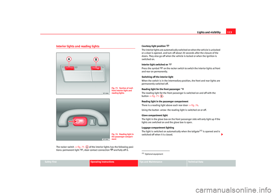 Seat Alhambra 2007  Owners Manual Lights and visibility113
Safety First
Operating instructions
Tips and Maintenance
Te c h n i c a l  D a t a
Interior lights and reading lightsThe rocker switch ⇒fig. 75    of the interior lights has