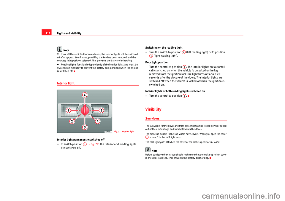 Seat Alhambra 2007  Owners Manual Lights and visibility
114
Note•
If not all the vehicle doors are closed,  the interior lights will be switched 
off after approx. 10 minutes, providing the key has been removed and the 
courtesy lig