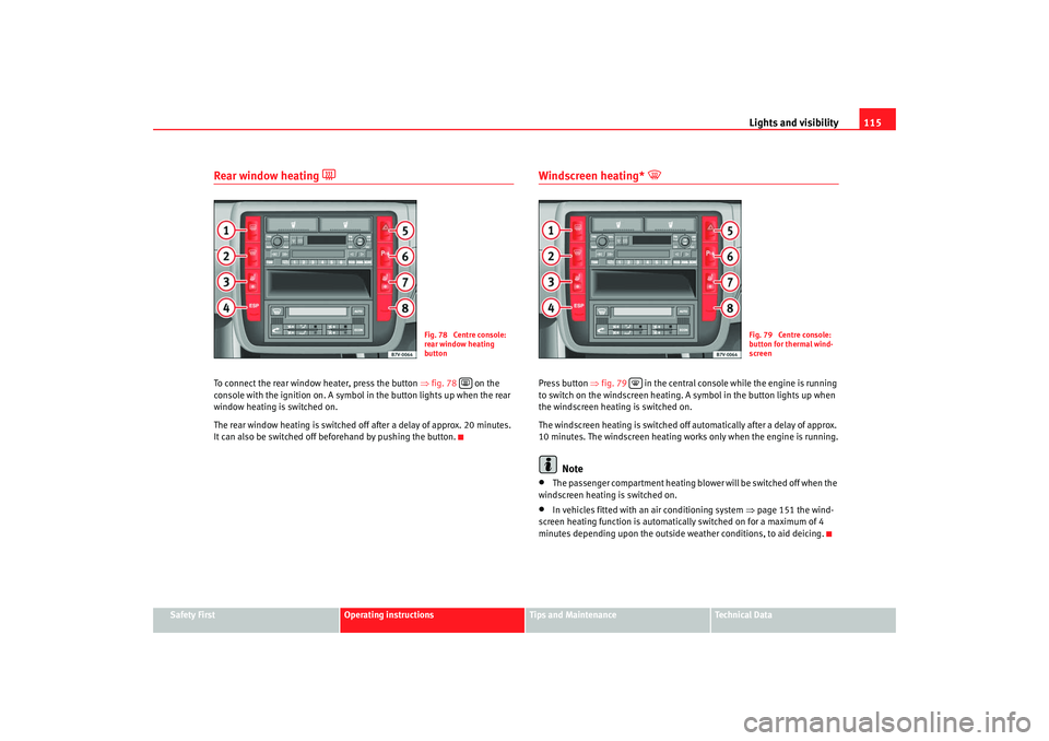 Seat Alhambra 2007  Owners Manual Lights and visibility115
Safety First
Operating instructions
Tips and Maintenance
Te c h n i c a l  D a t a
Rear window heating 

To connect the rear window heater, press the button  ⇒fig. 78    