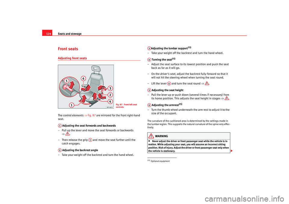 Seat Alhambra 2007  Owners Manual Seats and stowage
124Front seatsAdjusting front seats The control elements  ⇒fig. 87  are mirrored for the front right-hand 
seat.
 Adjusting the seat forwards and backwards
– Pull up the lever an
