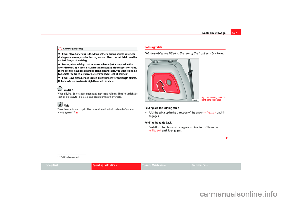 Seat Alhambra 2007 Owners Manual Seats and stowage137
Safety First
Operating instructions
Tips and Maintenance
Te c h n i c a l D a t a
•
Never place hot drinks in the drink holders. During normal or sudden
driving manoeuvres, su Seat Alhambra 2007 Owners Manual Seats and stowage137
Safety First
Operating instructions
Tips and Maintenance
Te c h n i c a l D a t a
•
Never place hot drinks in the drink holders. During normal or sudden
driving manoeuvres, su