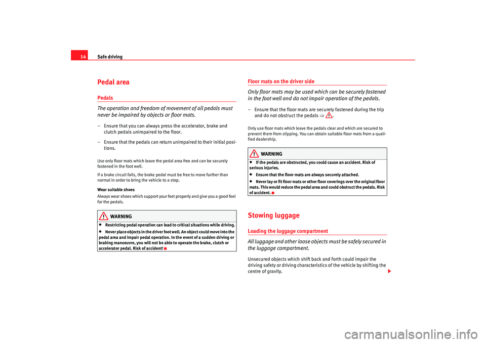 Seat Alhambra 2007  Owners Manual Safe driving
14Pedal areaPedals
The operation and freedom of movement of all pedals must 
never be impaired by objects or floor mats.– Ensure that you can always press the accelerator, brake and 
cl